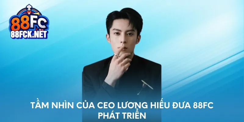 Tầm nhìn của CEO Lương Hiếu đưa 88FC phát triển