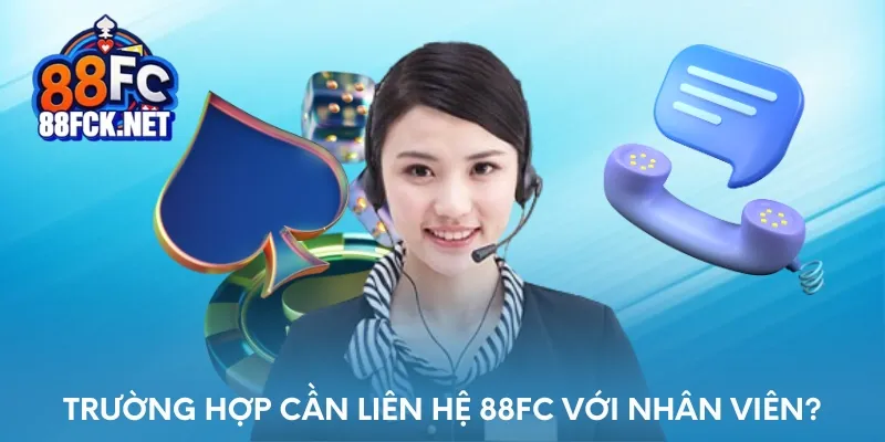 Trường hợp cần liên hệ 88FC với nhân viên?